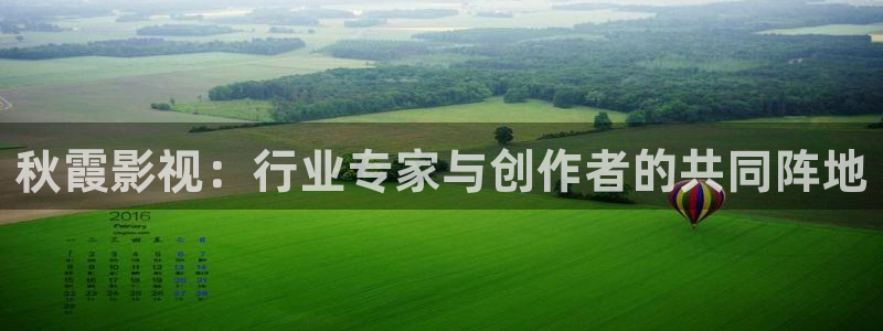 51视频在线观看下载：秋霞影视：行业专家与创作者的共同阵地
