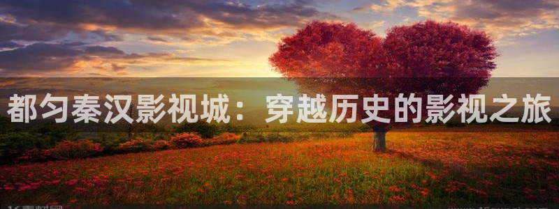 51视频光棍天堂：都匀秦汉影视城：穿越历史的影视之旅
