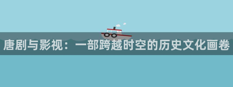 51视频在线观看下载：唐剧与影视：一部跨越时空的历史文化画卷