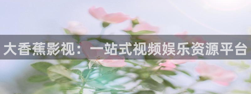 51视频免费观看视频：大香蕉影视：一站式视频娱乐资源平台